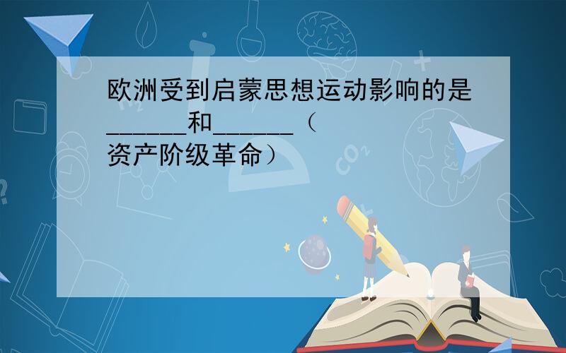 欧洲受到启蒙思想运动影响的是______和______（资产阶级革命）