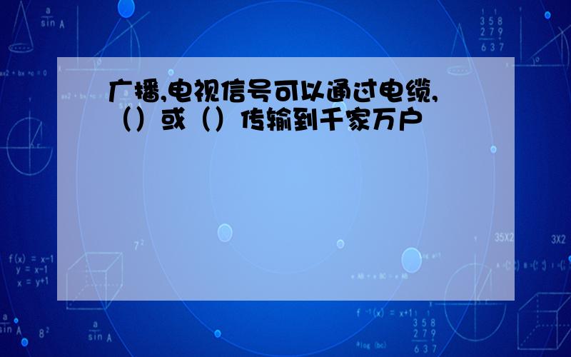 广播,电视信号可以通过电缆,（）或（）传输到千家万户