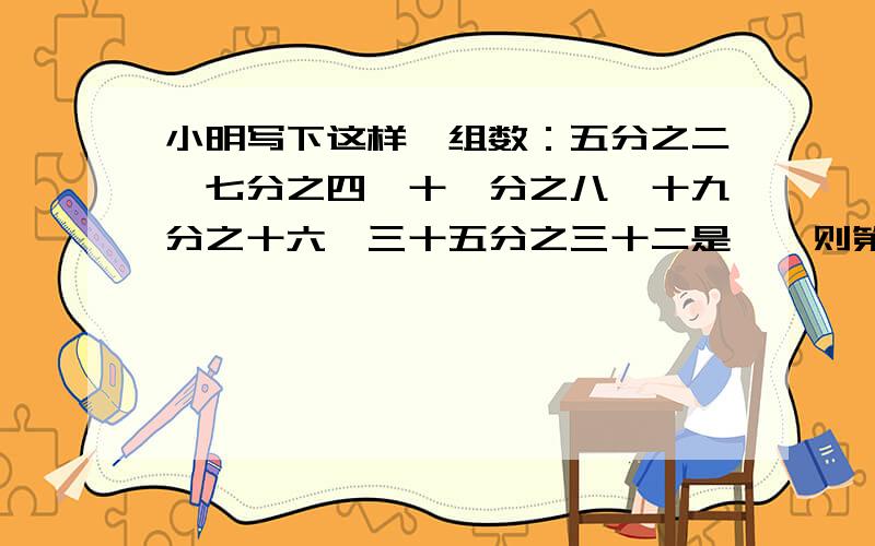 小明写下这样一组数：五分之二,七分之四,十一分之八,十九分之十六,三十五分之三十二是,…则第8个数是