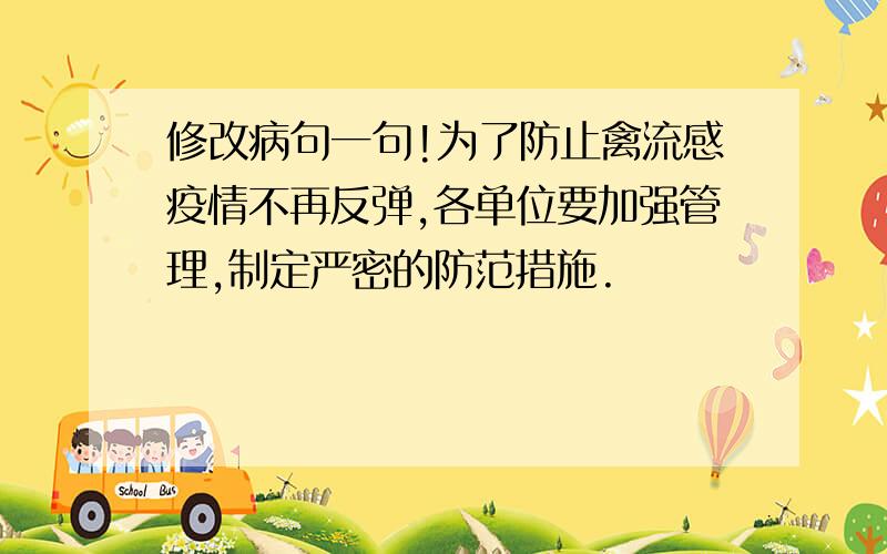 修改病句一句!为了防止禽流感疫情不再反弹,各单位要加强管理,制定严密的防范措施.