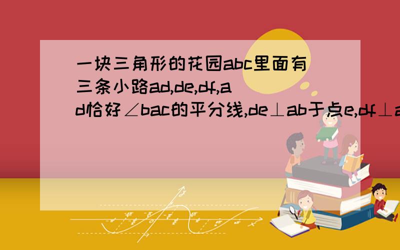 一块三角形的花园abc里面有三条小路ad,de,df,ad恰好∠bac的平分线,de⊥ab于点e,df⊥ac于点f,若ab=100m,ac=80m,S△abc=4500m²,求道路de的长.(无视这渣图吧.)