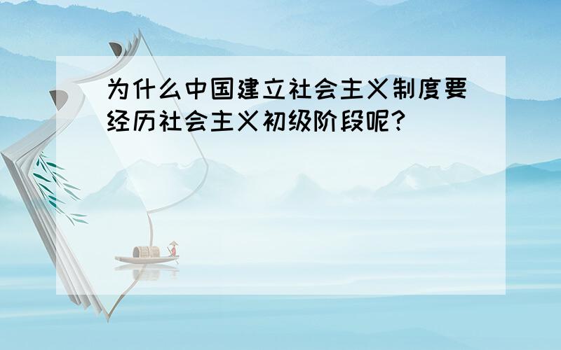 为什么中国建立社会主义制度要经历社会主义初级阶段呢?