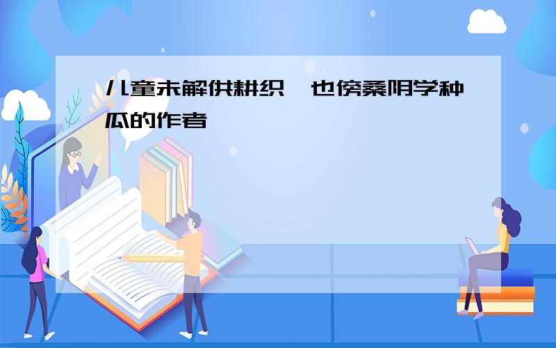 儿童未解供耕织,也傍桑阴学种瓜的作者