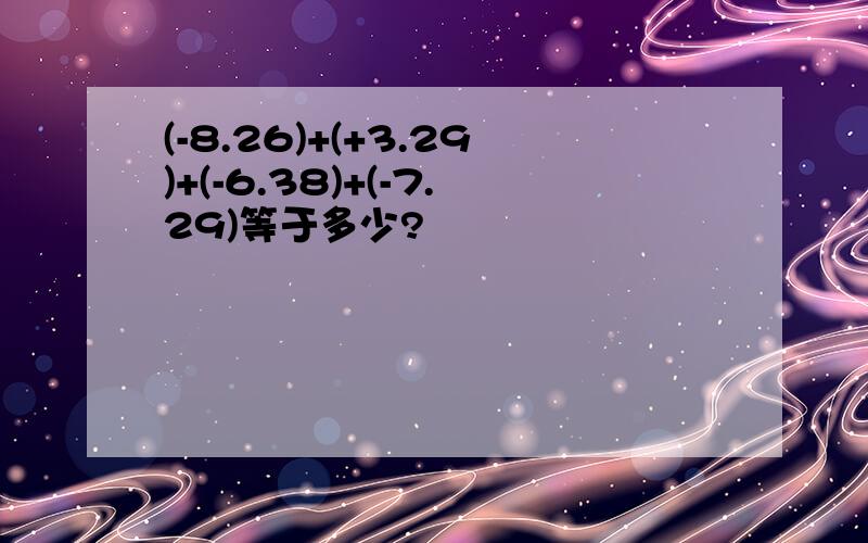 (-8.26)+(+3.29)+(-6.38)+(-7.29)等于多少?