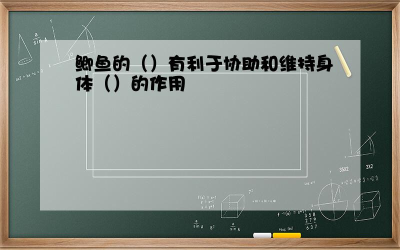 鲫鱼的（）有利于协助和维持身体（）的作用