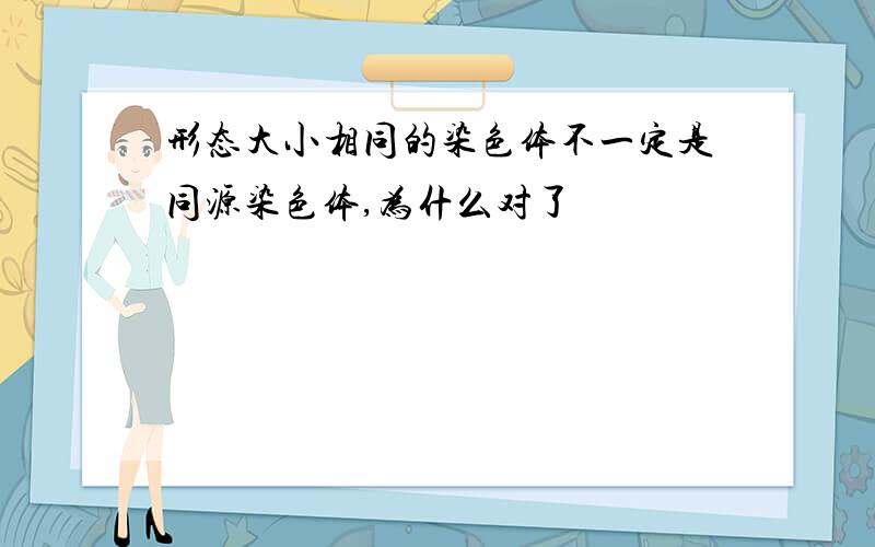 形态大小相同的染色体不一定是同源染色体,为什么对了