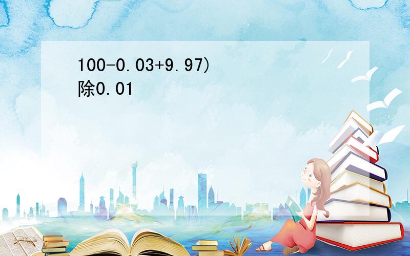 100-0.03+9.97)除0.01