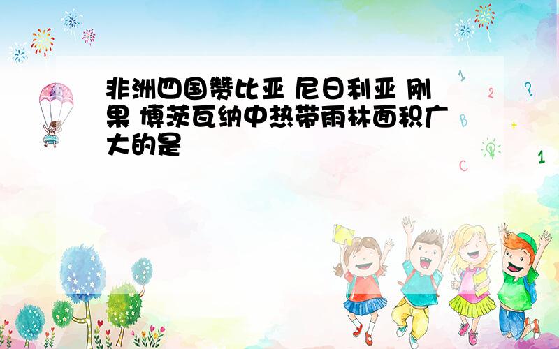 非洲四国赞比亚 尼日利亚 刚果 博茨瓦纳中热带雨林面积广大的是