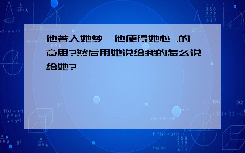 他若入她梦,他便得她心 .的意思?然后用她说给我的怎么说给她?