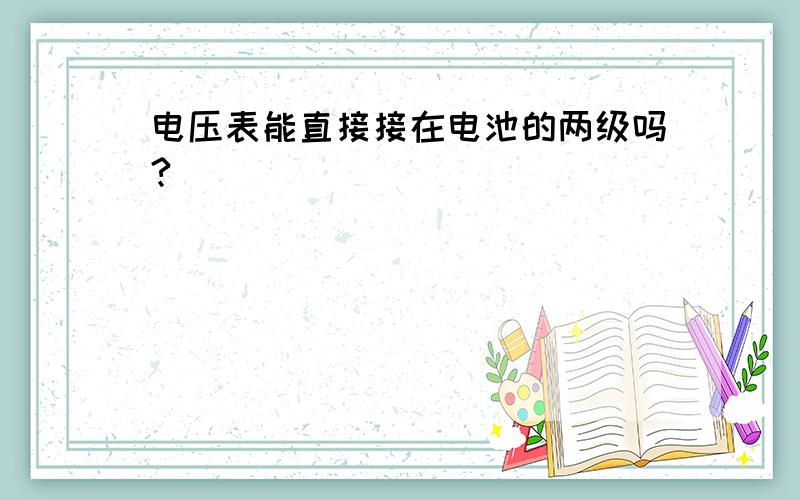 电压表能直接接在电池的两级吗?