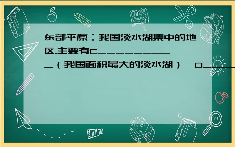 东部平原：我国淡水湖集中的地区.主要有C_________（我国面积最大的淡水湖）,D__________等