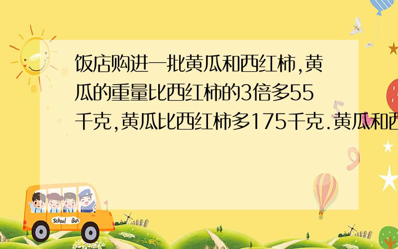 饭店购进一批黄瓜和西红柿,黄瓜的重量比西红柿的3倍多55千克,黄瓜比西红柿多175千克.黄瓜和西红柿各购进几千克?要方程