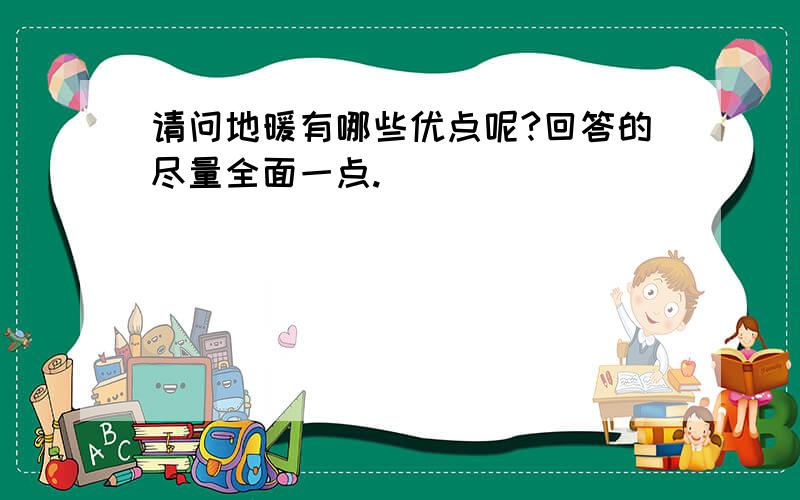 请问地暖有哪些优点呢?回答的尽量全面一点.