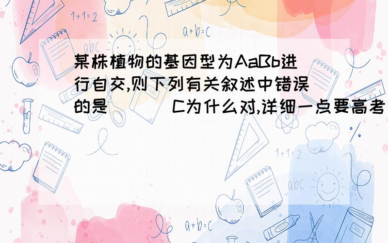 某株植物的基因型为AaBb进行自交,则下列有关叙述中错误的是 （ ） C为什么对,详细一点要高考了,A．如果该植物自交,后代有两种表现型,说明该植物的等位基因（A和a）的遗传不遵循孟德尔的