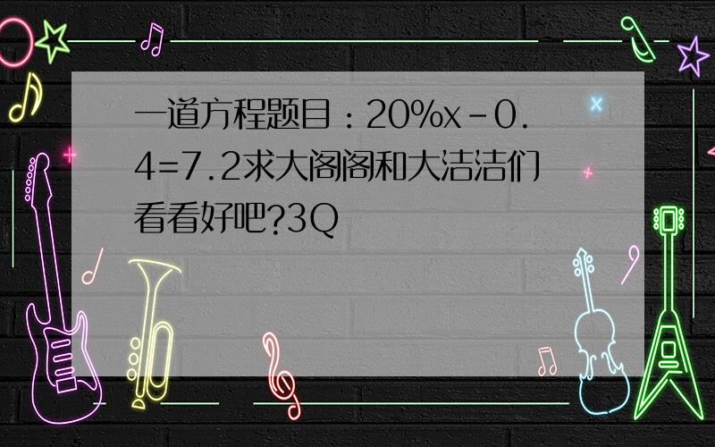 一道方程题目：20％x-0.4=7.2求大阁阁和大洁洁们看看好吧?3Q