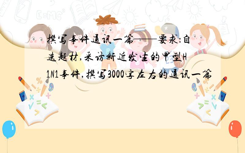 撰写事件通讯一篇——要求：自选题材,采访新近发生的甲型H1N1事件,撰写3000字左右的通讯一篇