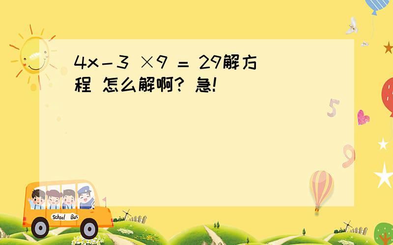 4x－3 ×9 = 29解方程 怎么解啊? 急!