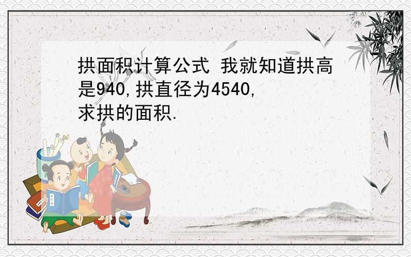 拱面积计算公式 我就知道拱高是940,拱直径为4540,求拱的面积.