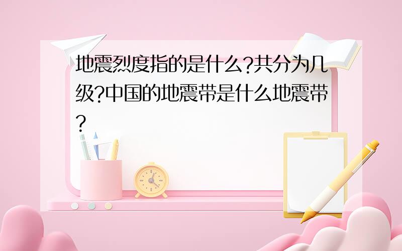 地震烈度指的是什么?共分为几级?中国的地震带是什么地震带?