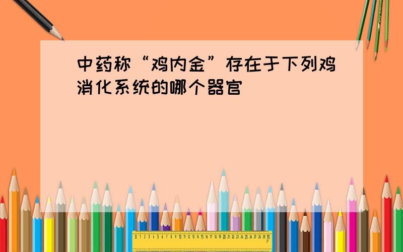 中药称“鸡内金”存在于下列鸡消化系统的哪个器官