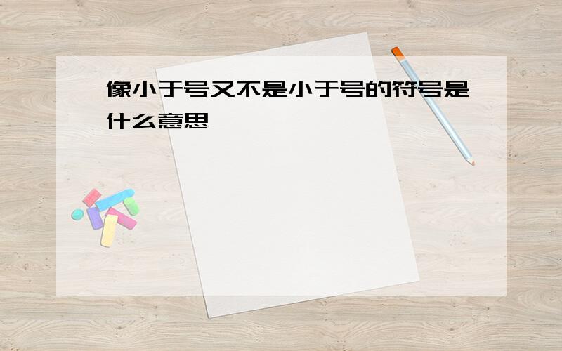 像小于号又不是小于号的符号是什么意思