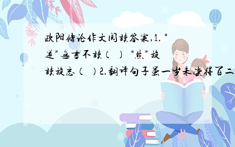 欧阳修论作文阅读答案,1.“遂”无书不读（ ） “然”旋读旋忘（ ）2.翻译句子虽一岁未尝得百二十字也,况一日乎!3.你从文中悟出了什么道理?