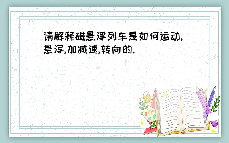 请解释磁悬浮列车是如何运动,悬浮,加减速,转向的.