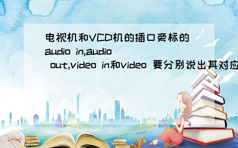 电视机和VCD机的插口旁标的audio in,audio out,video in和video 要分别说出其对应的中文意思