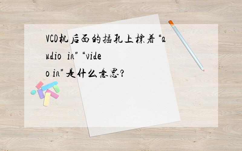 VCD机后面的插孔上标着“audio  in”“video in”是什么意思?