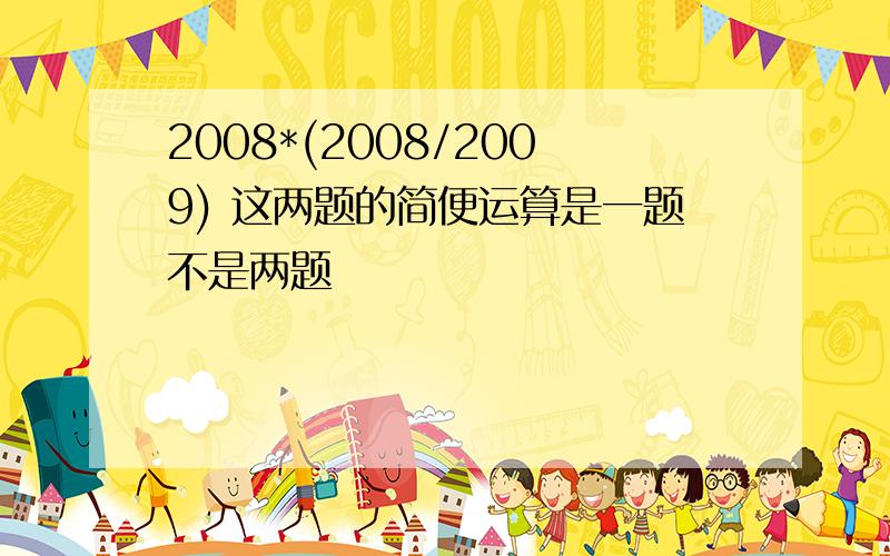 2008*(2008/2009) 这两题的简便运算是一题不是两题