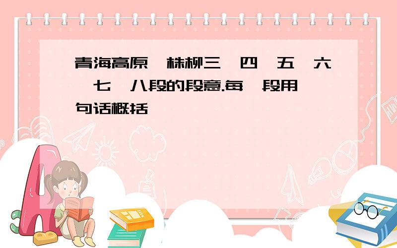 青海高原一株柳三、四、五、六、七、八段的段意.每一段用一句话概括