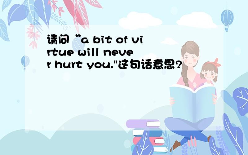 请问“a bit of virtue will never hurt you.