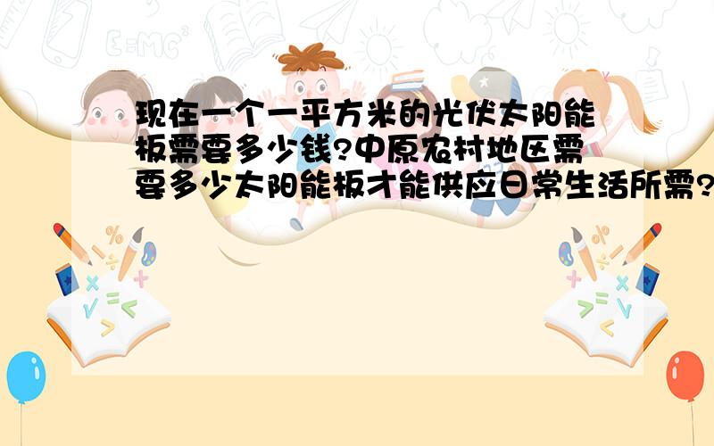 现在一个一平方米的光伏太阳能板需要多少钱?中原农村地区需要多少太阳能板才能供应日常生活所需?