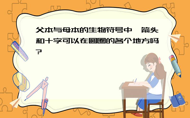 父本与母本的生物符号中,箭头和十字可以在圆圈的各个地方吗?