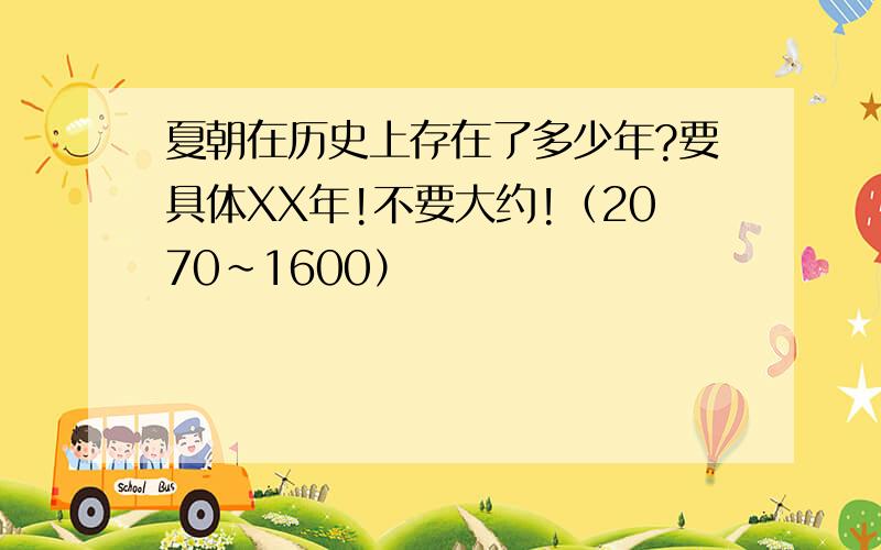 夏朝在历史上存在了多少年?要具体XX年!不要大约!（2070~1600）