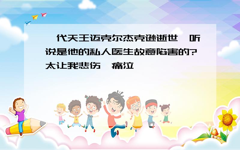 一代天王迈克尔杰克逊逝世,听说是他的私人医生故意陷害的?太让我悲伤,痛泣