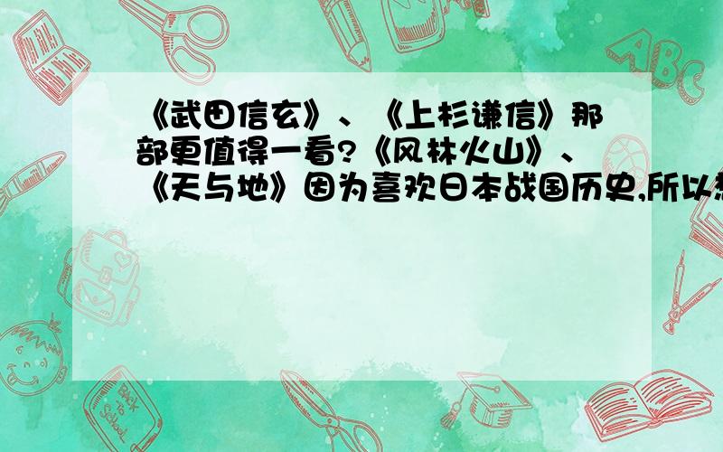 《武田信玄》、《上杉谦信》那部更值得一看?《风林火山》、《天与地》因为喜欢日本战国历史,所以想买其中一本来看,请看过的朋友推荐一部给我看(要说明一下原因）不知道、不懂的就别