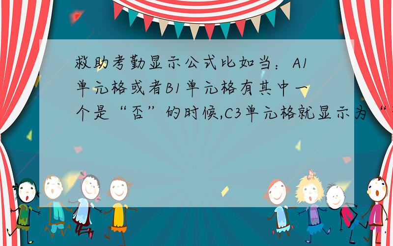 救助考勤显示公式比如当：A1单元格或者B1单元格有其中一个是“否”的时候,C3单元格就显示为“否”,当A1、B1都为“否”的时候,C3单元格也显示为“否”,如果A1、B1都没有出现“否”的时候,C