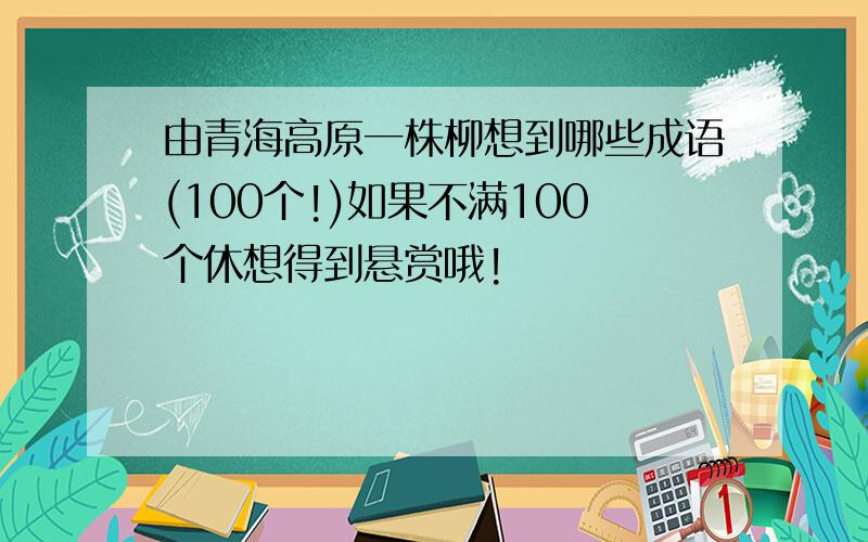 由青海高原一株柳想到哪些成语(100个!)如果不满100个休想得到悬赏哦!