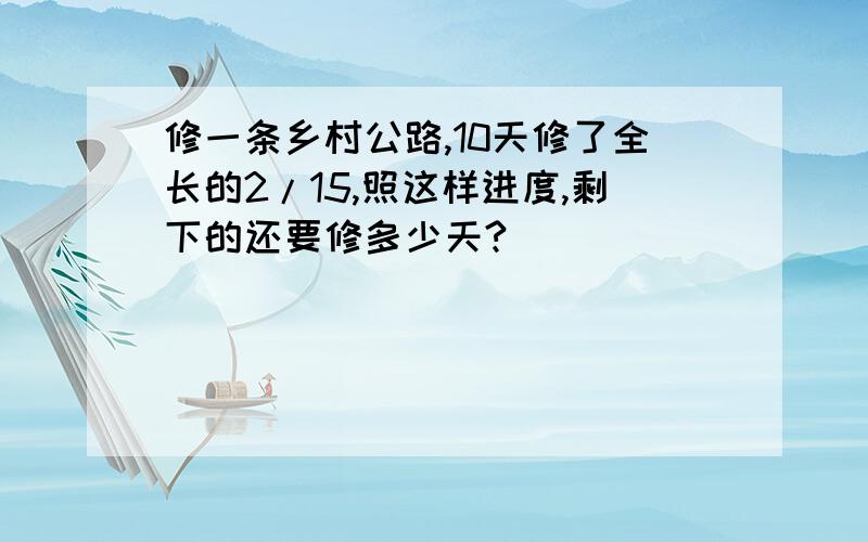 修一条乡村公路,10天修了全长的2/15,照这样进度,剩下的还要修多少天?