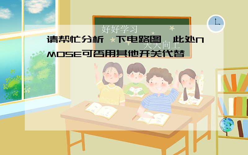 请帮忙分析一下电路图,此处NMOSE可否用其他开关代替