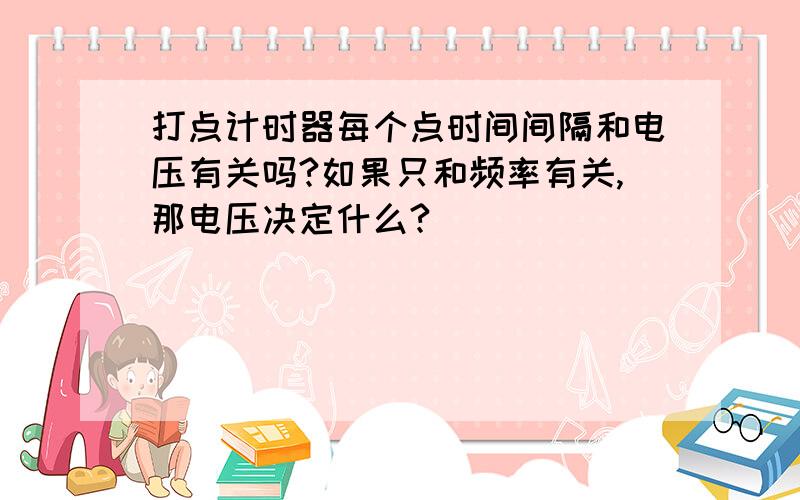 打点计时器每个点时间间隔和电压有关吗?如果只和频率有关,那电压决定什么?