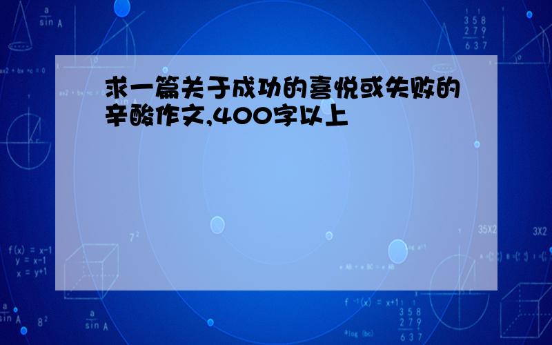 求一篇关于成功的喜悦或失败的辛酸作文,400字以上