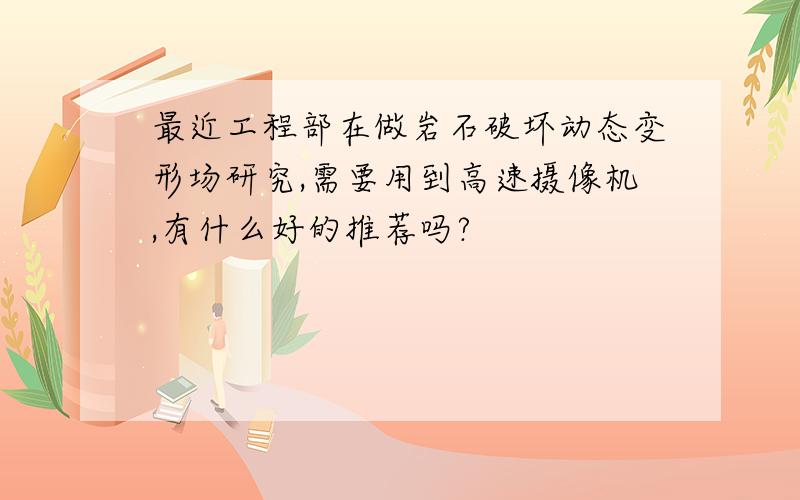 最近工程部在做岩石破坏动态变形场研究,需要用到高速摄像机,有什么好的推荐吗?