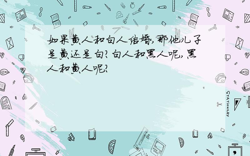 如果黄人和白人结婚,那他儿子是黄还是白?白人和黑人呢,黑人和黄人呢?