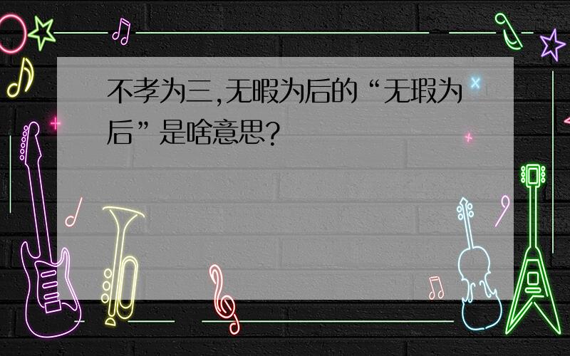 不孝为三,无暇为后的“无瑕为后”是啥意思?