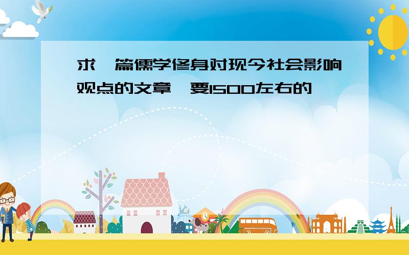 求一篇儒学修身对现今社会影响观点的文章,要1500左右的,