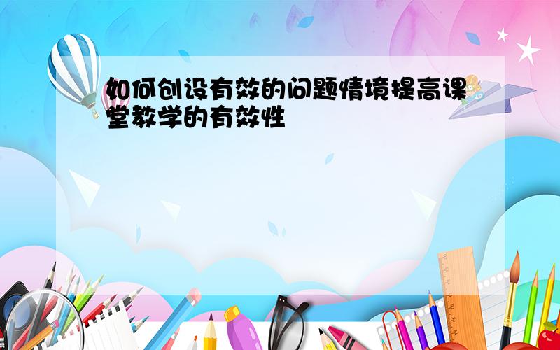 如何创设有效的问题情境提高课堂教学的有效性