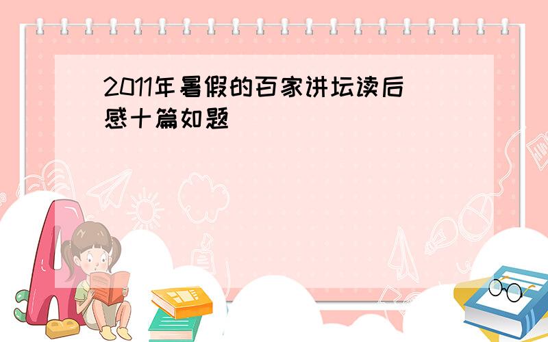 2011年暑假的百家讲坛读后感十篇如题