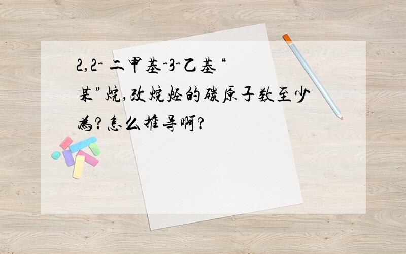 2,2- 二甲基-3-乙基“某”烷,改烷烃的碳原子数至少为?怎么推导啊?